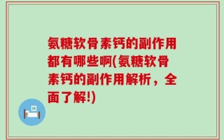 氨糖软骨素钙的副作用都有哪些啊(氨糖软骨素钙的副作用解析，全面了解!)