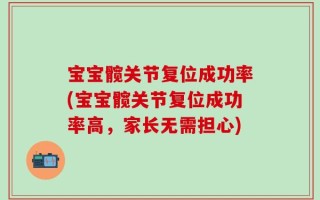 宝宝髋关节复位成功率(宝宝髋关节复位成功率高，家长无需担心)