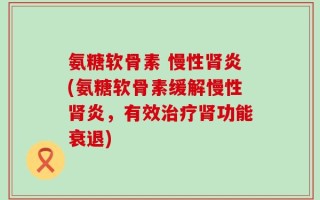 氨糖软骨素 慢性肾炎(氨糖软骨素缓解慢性肾炎，有效治疗肾功能衰退)