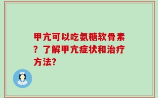 甲亢可以吃氨糖软骨素？了解甲亢症状和治疗方法？