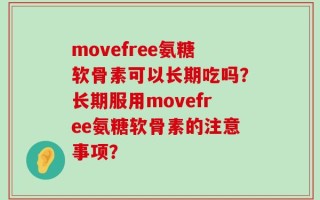 movefree氨糖软骨素可以长期吃吗？长期服用movefree氨糖软骨素的注意事项？