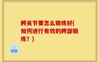 胯关节要怎么锻炼好(如何进行有效的胯部锻炼？)