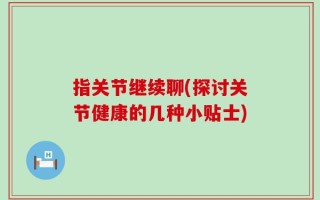 指关节继续聊(探讨关节健康的几种小贴士)