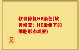 软骨修复HE染色(软骨修复：HE染色下的细胞形态观察)