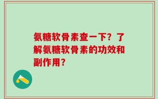 氨糖软骨素查一下？了解氨糖软骨素的功效和副作用？