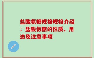 盐酸氨糖规格规格介绍：盐酸氨糖的性质、用途及注意事项