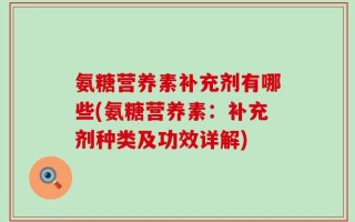 氨糖营养素补充剂有哪些(氨糖营养素：补充剂种类及功效详解)