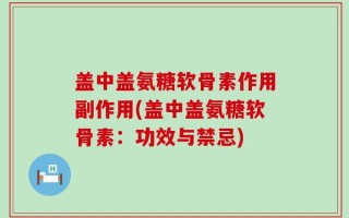 盖中盖氨糖软骨素作用副作用(盖中盖氨糖软骨素：功效与禁忌)