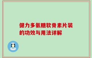 健力多氨糖软骨素片装的功效与用法详解