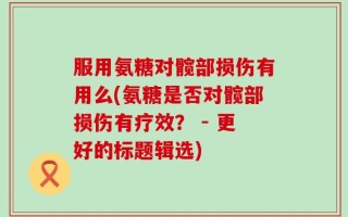 服用氨糖对髋部损伤有用么(氨糖是否对髋部损伤有疗效？ - 更好的标题辑选)