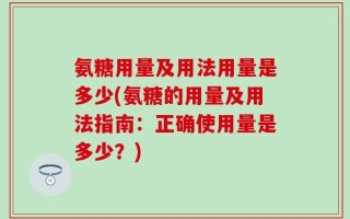 氨糖用量及用法用量是多少(氨糖的用量及用法指南：正确使用量是多少？)