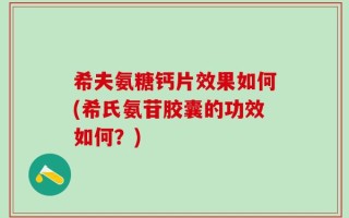 希夫氨糖钙片效果如何(希氏氨苷胶囊的功效如何？)