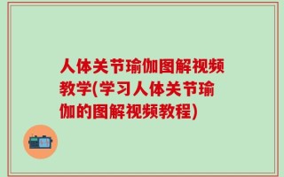 人体关节瑜伽图解视频教学(学习人体关节瑜伽的图解视频教程)