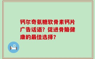 钙尔奇氨糖软骨素钙片广告话语？促进骨骼健康的最佳选择？