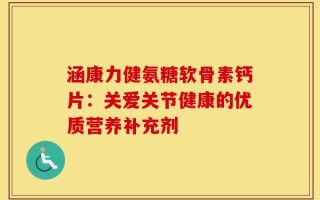 涵康力健氨糖软骨素钙片：关爱关节健康的优质营养补充剂