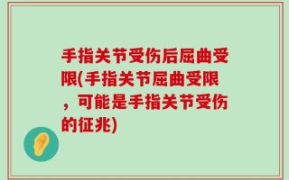 手指关节受伤后屈曲受限(手指关节屈曲受限，可能是手指关节受伤的征兆)