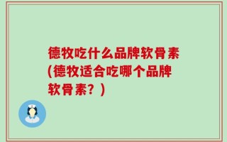德牧吃什么品牌软骨素(德牧适合吃哪个品牌软骨素？)