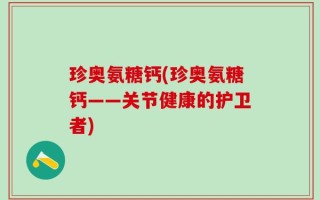 珍奥氨糖钙(珍奥氨糖钙——关节健康的护卫者)