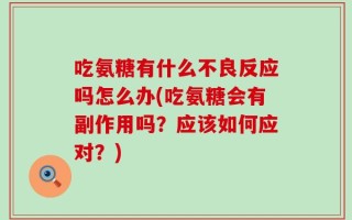 吃氨糖有什么不良反应吗怎么办(吃氨糖会有副作用吗？应该如何应对？)