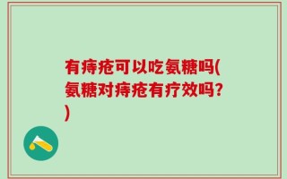 有痔疮可以吃氨糖吗(氨糖对痔疮有疗效吗？)