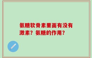 氨糖软骨素里面有没有激素？氨糖的作用？