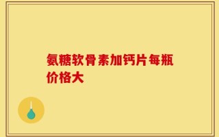 氨糖软骨素加钙片每瓶价格大