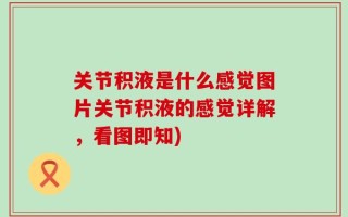 关节积液是什么感觉图片关节积液的感觉详解，看图即知)