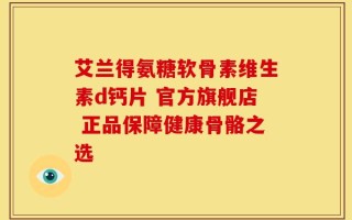 艾兰得氨糖软骨素维生素d钙片 官方旗舰店 正品保障健康骨骼之选
