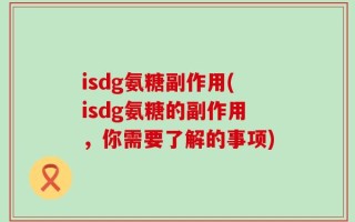 isdg氨糖副作用(isdg氨糖的副作用，你需要了解的事项)