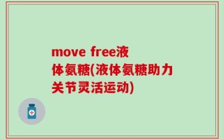 move free液体氨糖(液体氨糖助力关节灵活运动)