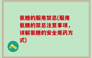 氨糖的服用禁忌(服用氨糖的禁忌注意事项，详解氨糖的安全用药方式)