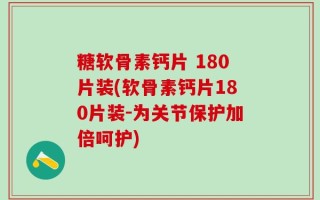糖软骨素钙片 180片装(软骨素钙片180片装-为关节保护加倍呵护)