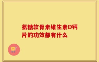 氨糖软骨素维生素D钙片的功效都有什么
