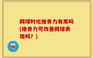 网球时吃维骨力有用吗(维骨力可改善网球表现吗？)