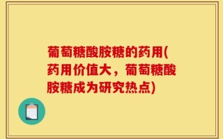葡萄糖酸胺糖的药用(药用价值大，葡萄糖酸胺糖成为研究热点)