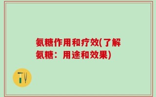 氨糖作用和疗效(了解氨糖：用途和效果)