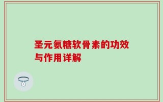 圣元氨糖软骨素的功效与作用详解