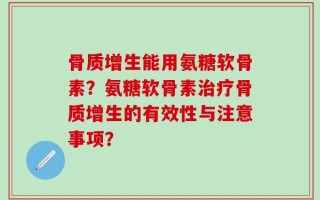 骨质增生能用氨糖软骨素？氨糖软骨素治疗骨质增生的有效性与注意事项？