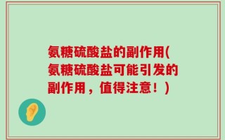 氨糖硫酸盐的副作用(氨糖硫酸盐可能引发的副作用，值得注意！)