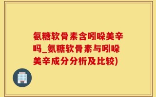 氨糖软骨素含吲哚美辛吗_氨糖软骨素与吲哚美辛成分分析及比较)