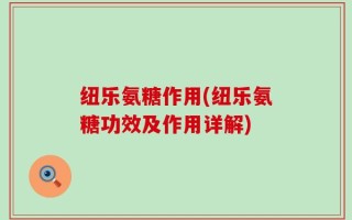 纽乐氨糖作用(纽乐氨糖功效及作用详解)