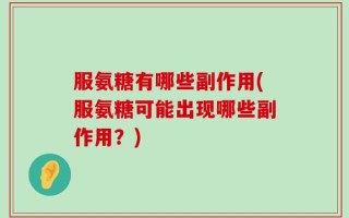 服氨糖有哪些副作用(服氨糖可能出现哪些副作用？)