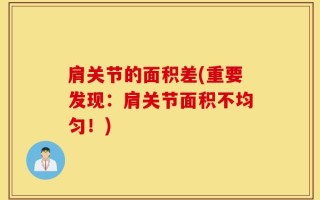 肩关节的面积差(重要发现：肩关节面积不均匀！)