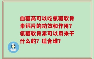 血糖高可以吃氨糖软骨素钙片的功效和作用？氨糖软骨素可以用来干什么的？适合谁？