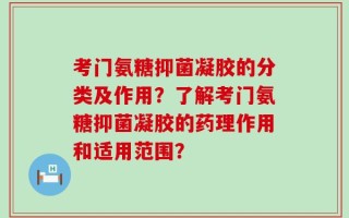考门氨糖抑菌凝胶的分类及作用？了解考门氨糖抑菌凝胶的药理作用和适用范围？