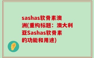 sashas软骨素澳洲(重构标题：澳大利亚Sashas软骨素的功能和用途)