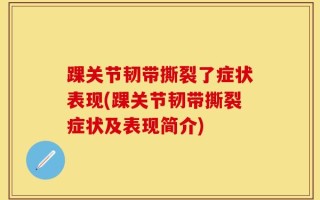 踝关节韧带撕裂了症状表现(踝关节韧带撕裂症状及表现简介)