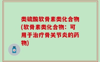 类硫酸软骨素类化合物(软骨素类化合物：可用于治疗骨关节炎的药物)