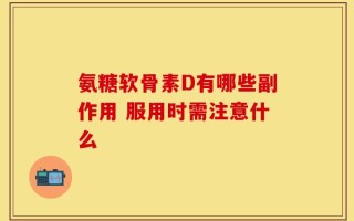 氨糖软骨素D有哪些副作用 服用时需注意什么