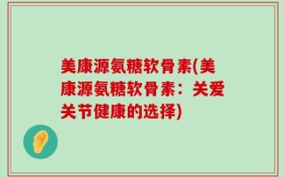 美康源氨糖软骨素(美康源氨糖软骨素：关爱关节健康的选择)